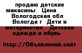 продаю детские макасины › Цена ­ 150 - Вологодская обл., Вологда г. Дети и материнство » Детская одежда и обувь   